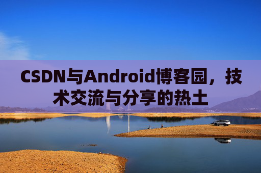 CSDN与Android博客园，技术交流与分享的热土