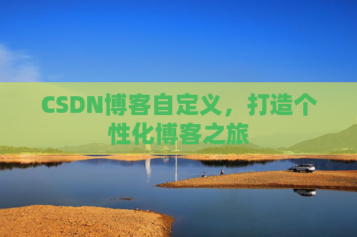 CSDN博客自定义，打造个性化博客之旅