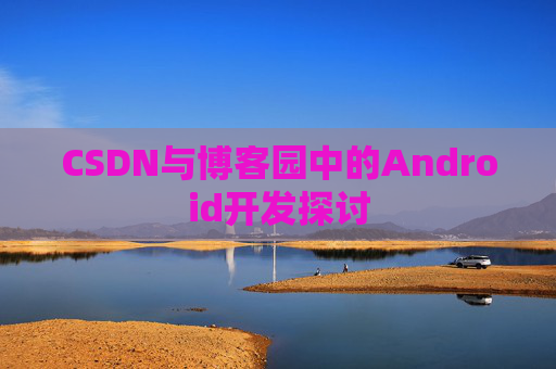 CSDN与博客园中的Android开发探讨