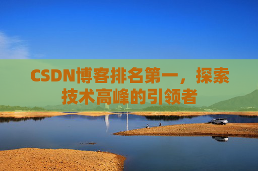 CSDN博客排名第一，探索技术高峰的引领者