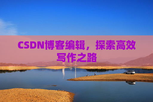 CSDN博客编辑，探索高效写作之路