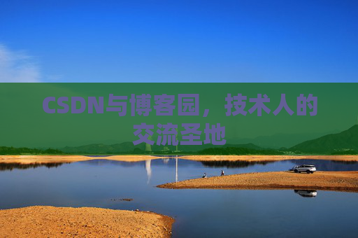 CSDN与博客园，技术人的交流圣地