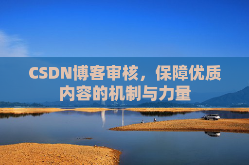 CSDN博客审核，保障优质内容的机制与力量