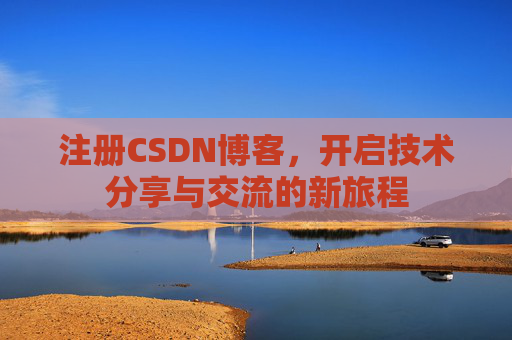 注册CSDN博客，开启技术分享与交流的新旅程